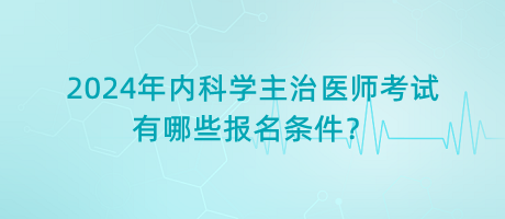 2024年內(nèi)科學(xué)主治醫(yī)師考試有哪些報(bào)名條件？