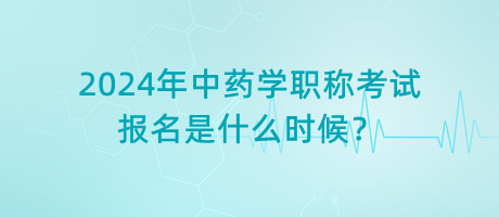2024年中藥學(xué)職稱考試報名是什么時候？