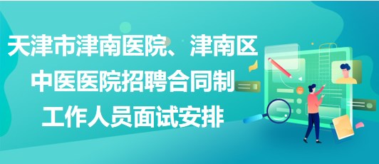 天津市津南醫(yī)院、津南區(qū)中醫(yī)醫(yī)院招聘合同制工作人員面試安排