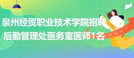 泉州經貿職業(yè)技術學院招聘后勤管理處醫(yī)務室醫(yī)師1名