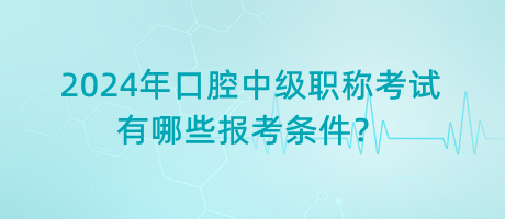 2024年口腔中級(jí)職稱(chēng)考試有哪些報(bào)考條件？