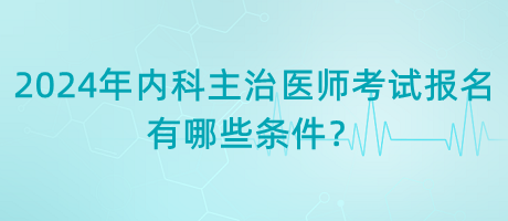 2024年內(nèi)科主治醫(yī)師考試報(bào)名有哪些條件？