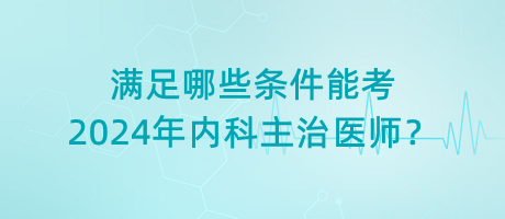 滿足哪些條件能考2024年內(nèi)科主治醫(yī)師？