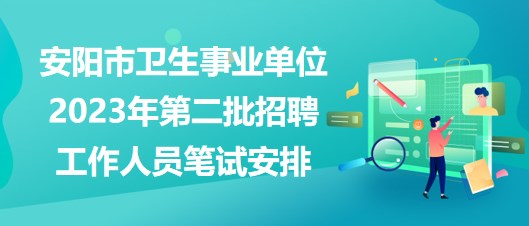 安陽(yáng)市衛(wèi)生事業(yè)單位2023年第二批招聘工作人員筆試安排