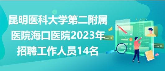 昆明醫(yī)科大學(xué)第二附屬醫(yī)院?？卺t(yī)院2023年招聘工作人員14名