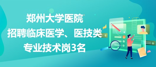 鄭州大學(xué)醫(yī)院招聘臨床醫(yī)學(xué)、醫(yī)技類專業(yè)技術(shù)崗3名
