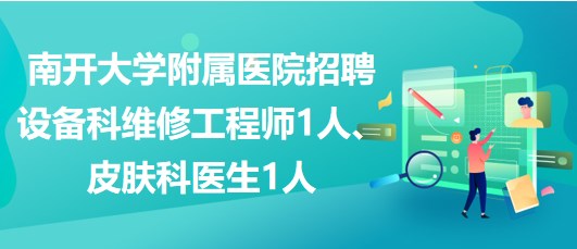 南開大學(xué)附屬醫(yī)院招聘設(shè)備科維修工程師1人、皮膚科醫(yī)生1人