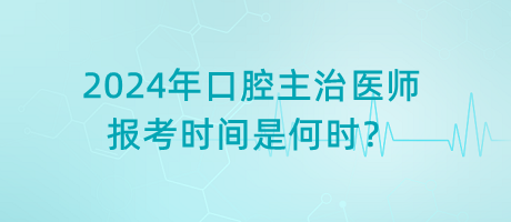 2024年口腔主治醫(yī)師報(bào)考時(shí)間是何時(shí)？