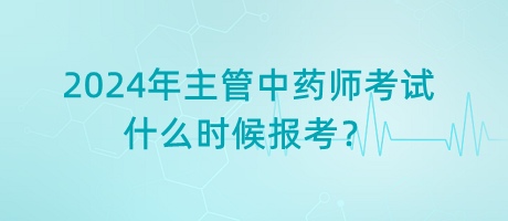 2024年主管中藥師考試什么時(shí)候報(bào)考？
