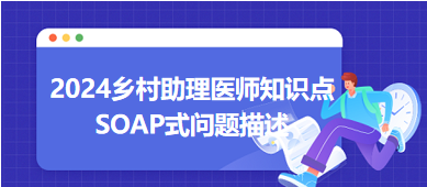 SOAP式問題描述-2024鄉(xiāng)村助理醫(yī)師備考每日知識(shí)點(diǎn)+例題