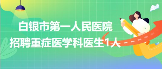 甘肅省白銀市第一人民醫(yī)院2023年招聘重癥醫(yī)學科醫(yī)生1人
