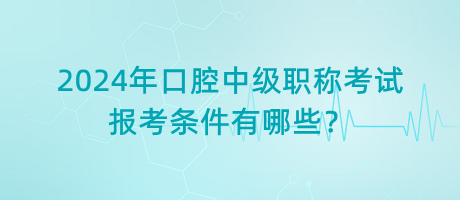 2024年口腔中級(jí)職稱(chēng)考試報(bào)考條件有哪些？