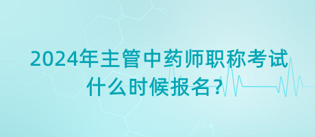 2024年主管中藥師職稱考試什么時(shí)候報(bào)名？