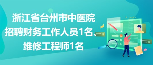 浙江省臺(tái)州市中醫(yī)院招聘財(cái)務(wù)工作人員1名、維修工程師1名