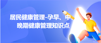 居民健康管理-孕早、中、晚期健康管理知識(shí)點(diǎn)總結(jié)