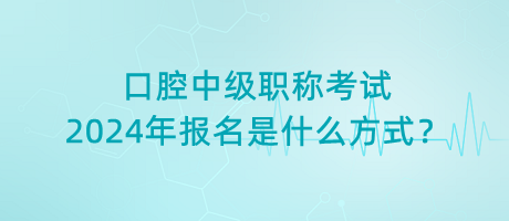 口腔中級(jí)職稱考試2024年報(bào)名是什么方式？
