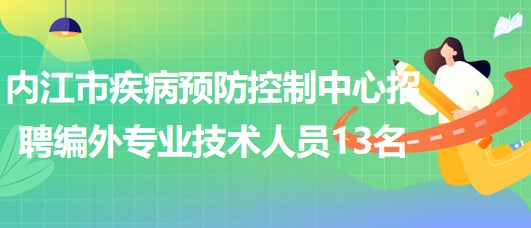 四川省內江市疾病預防控制中心招聘編外專業(yè)技術人員13名