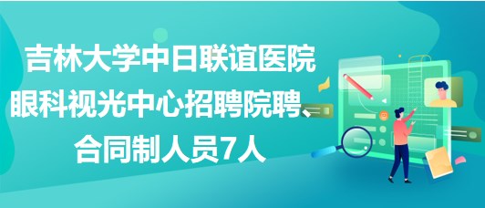 吉林大學(xué)中日聯(lián)誼醫(yī)院眼科視光中心招聘院聘、合同制人員7人