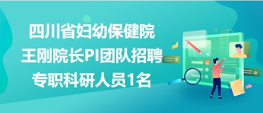 四川省婦幼保健院王剛院長(zhǎng)PI團(tuán)隊(duì)招聘專職科研人員1名
