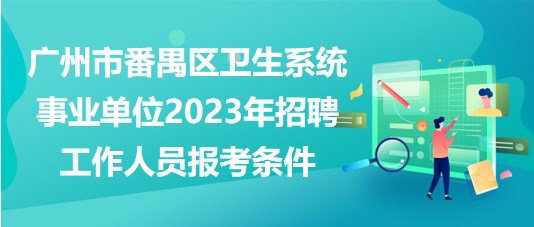 廣州市番禺區(qū)衛(wèi)生系統(tǒng)事業(yè)單位2023年招聘工作人員報考條件