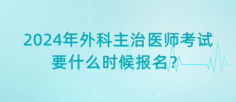 2024年外科主治醫(yī)師考試要什么時(shí)候報(bào)名？