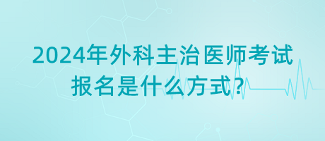 2024年外科主治醫(yī)師考試報(bào)名是什么方式？