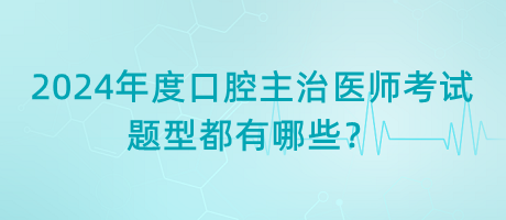 2024年度口腔主治醫(yī)師考試題型都有哪些？