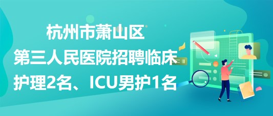 杭州市蕭山區(qū)第三人民醫(yī)院招聘臨床護(hù)理2名、ICU男護(hù)1名