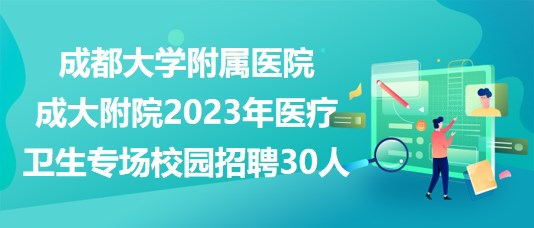成都大學附屬醫(yī)院成大附院2023年醫(yī)療衛(wèi)生專場校園招聘30人