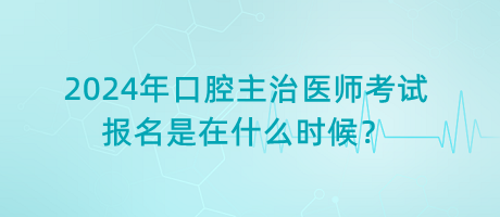 2024年口腔主治醫(yī)師考試報名是在什么時候？