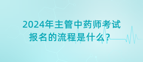 2024年主管中藥師考試報名的流程是什么？