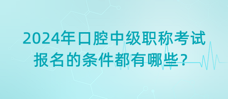 2024年口腔中級(jí)職稱考試報(bào)名的條件都有哪些？