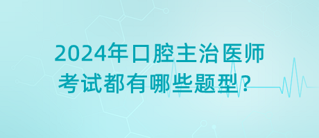2024年口腔主治醫(yī)師考試都有哪些題型？