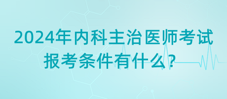 2024年內(nèi)科主治醫(yī)師考試報(bào)考條件有什么？
