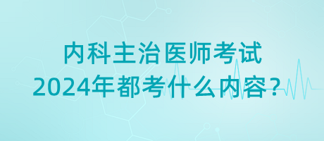 內(nèi)科主治醫(yī)師考試2024年都考什么內(nèi)容？