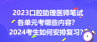 2023口腔助理醫(yī)師筆試各單元考哪些內(nèi)容？2024年考生如何安排復(fù)習(xí)？