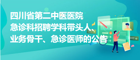 四川省第二中醫(yī)醫(yī)院急診科招聘學(xué)科帶頭人、業(yè)務(wù)骨干、急診醫(yī)師的公告