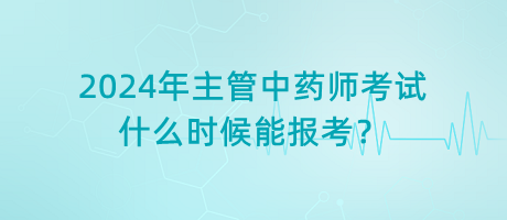2024年主管中藥師考試什么時(shí)候能報(bào)考？