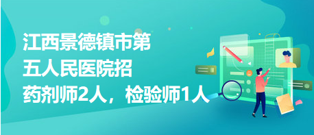 江西景德鎮(zhèn)市第五人民醫(yī)院招藥劑師2人，檢驗(yàn)師1人