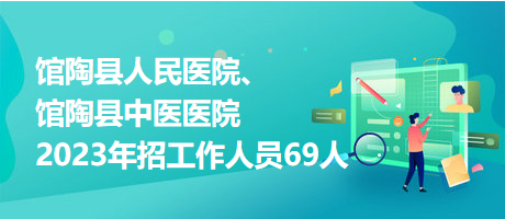 館陶縣人民醫(yī)院、館陶縣中醫(yī)醫(yī)院2023年招工作人員69人