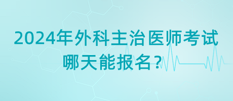 2024年外科主治醫(yī)師考試哪天能報(bào)名？