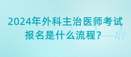 2024年外科主治醫(yī)師考試報(bào)名是什么流程？