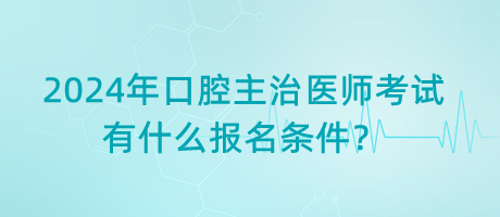 2024年口腔主治醫(yī)師考試有什么報(bào)名條件？
