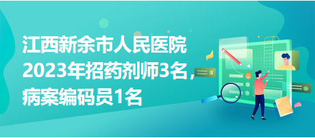 江西新余市人民醫(yī)院2023年招藥劑師3名，病案編碼員1名