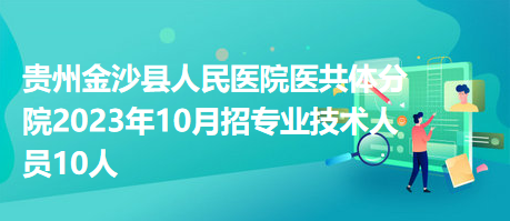 貴州金沙縣人民醫(yī)院醫(yī)共體分院2023年10月招專業(yè)技術人員10人 貴州金沙縣人民醫(yī)院醫(yī)共體分院2023年10月招專業(yè)技術人員10人