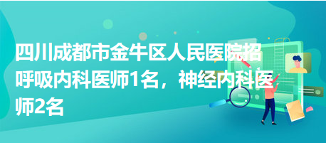 四川成都市金牛區(qū)人民醫(yī)院招呼吸內(nèi)科醫(yī)師1名，神經(jīng)內(nèi)科醫(yī)師2名