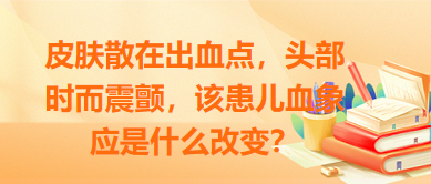 皮膚散在出血點，頭部時而震顫，該患兒血象應是什么改變？