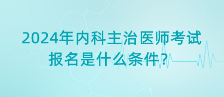 2024年內(nèi)科主治醫(yī)師考試報(bào)名是什么條件？