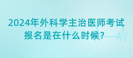 2024年外科學(xué)主治醫(yī)師考試報名是在什么時候？