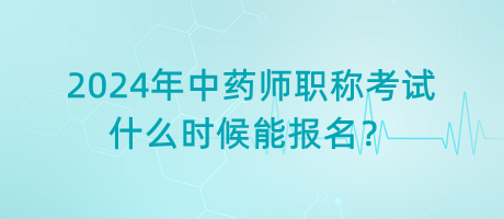 2024年中藥師職稱考試什么時(shí)候能報(bào)名？